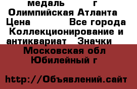 18.2) медаль : 1996 г - Олимпийская Атланта › Цена ­ 1 999 - Все города Коллекционирование и антиквариат » Значки   . Московская обл.,Юбилейный г.